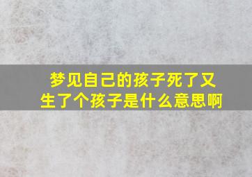 梦见自己的孩子死了又生了个孩子是什么意思啊