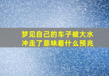 梦见自己的车子被大水冲走了意味着什么预兆