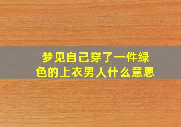 梦见自己穿了一件绿色的上衣男人什么意思