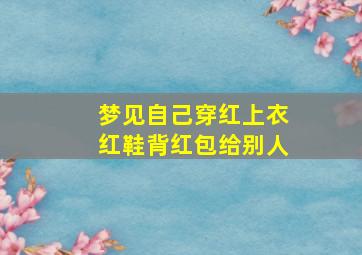 梦见自己穿红上衣红鞋背红包给别人