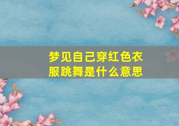 梦见自己穿红色衣服跳舞是什么意思