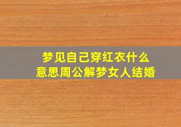 梦见自己穿红衣什么意思周公解梦女人结婚