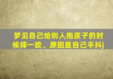 梦见自己给别人抱孩子的时候摔一跤、原因是自己手抖j