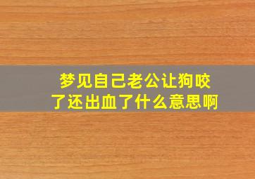 梦见自己老公让狗咬了还出血了什么意思啊