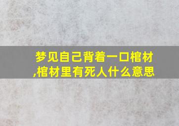 梦见自己背着一口棺材,棺材里有死人什么意思