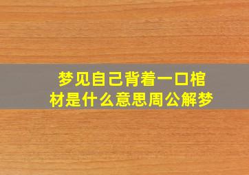 梦见自己背着一口棺材是什么意思周公解梦