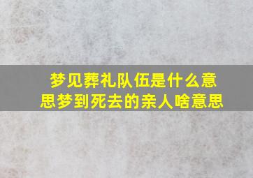 梦见葬礼队伍是什么意思梦到死去的亲人啥意思