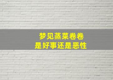 梦见蒸菜卷卷是好事还是恶性