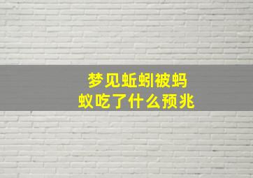 梦见蚯蚓被蚂蚁吃了什么预兆