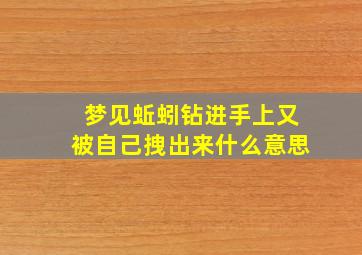 梦见蚯蚓钻进手上又被自己拽出来什么意思