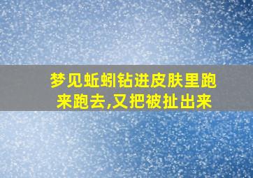 梦见蚯蚓钻进皮肤里跑来跑去,又把被扯出来