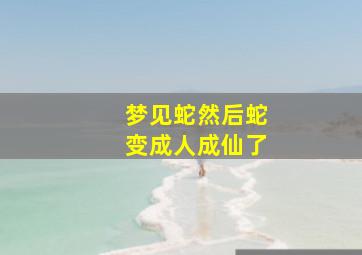 梦见蛇然后蛇变成人成仙了