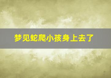 梦见蛇爬小孩身上去了