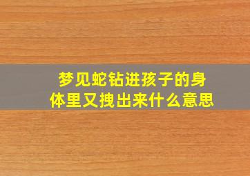 梦见蛇钻进孩子的身体里又拽出来什么意思