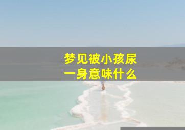 梦见被小孩尿一身意味什么