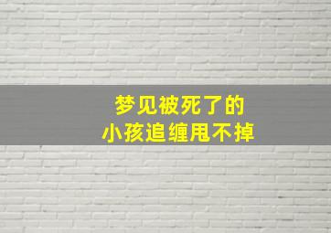 梦见被死了的小孩追缠甩不掉