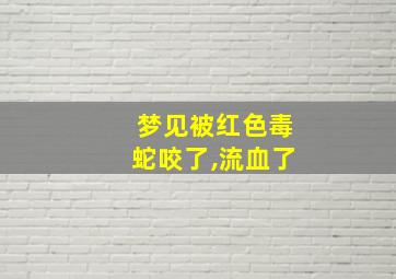 梦见被红色毒蛇咬了,流血了