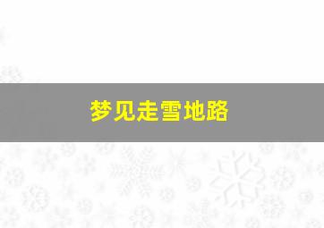 梦见走雪地路