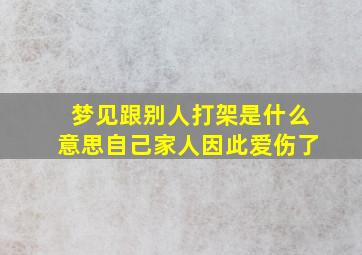 梦见跟别人打架是什么意思自己家人因此爱伤了