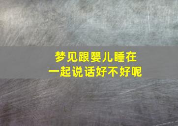 梦见跟婴儿睡在一起说话好不好呢