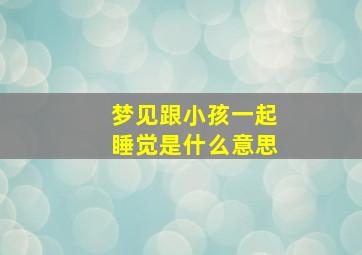 梦见跟小孩一起睡觉是什么意思