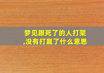 梦见跟死了的人打架,没有打赢了什么意思