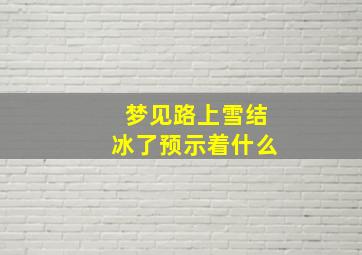 梦见路上雪结冰了预示着什么