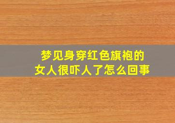 梦见身穿红色旗袍的女人很吓人了怎么回事