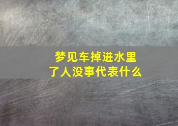 梦见车掉进水里了人没事代表什么