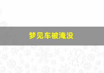 梦见车被淹没