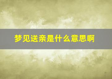 梦见送亲是什么意思啊