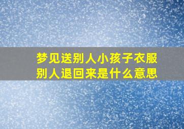 梦见送别人小孩子衣服别人退回来是什么意思