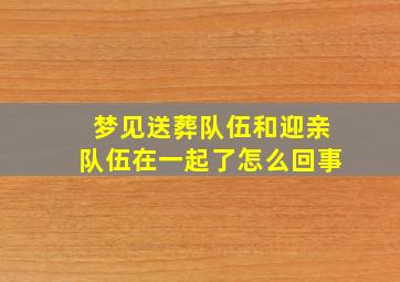 梦见送葬队伍和迎亲队伍在一起了怎么回事