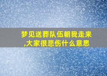 梦见送葬队伍朝我走来,大家很悲伤什么意思