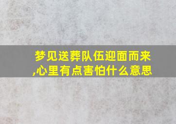 梦见送葬队伍迎面而来,心里有点害怕什么意思