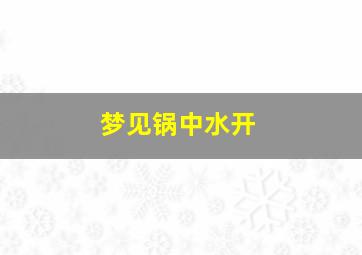 梦见锅中水开