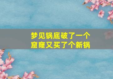 梦见锅底破了一个窟窿又买了个新锅