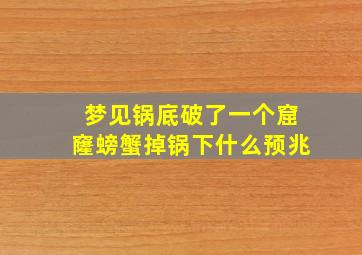 梦见锅底破了一个窟窿螃蟹掉锅下什么预兆