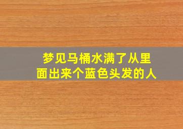 梦见马桶水满了从里面出来个蓝色头发的人