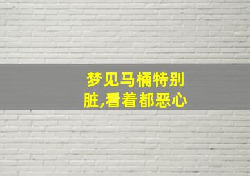 梦见马桶特别脏,看着都恶心