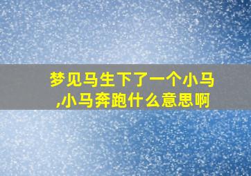 梦见马生下了一个小马,小马奔跑什么意思啊