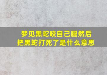 梦见黑蛇咬自己腿然后把黑蛇打死了是什么意思