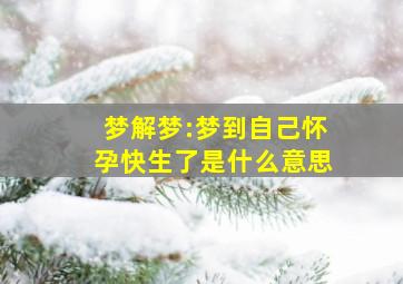 梦解梦:梦到自己怀孕快生了是什么意思