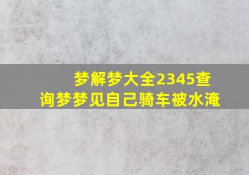 梦解梦大全2345查询梦梦见自己骑车被水淹