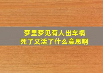 梦里梦见有人出车祸死了又活了什么意思啊