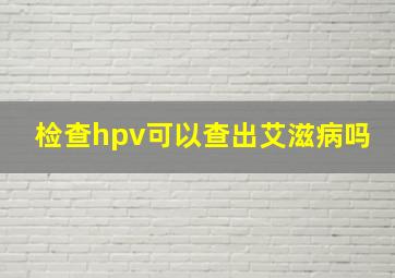 检查hpv可以查出艾滋病吗