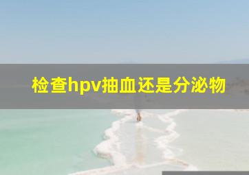 检查hpv抽血还是分泌物