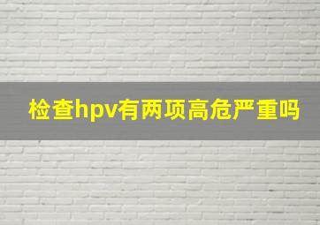 检查hpv有两项高危严重吗