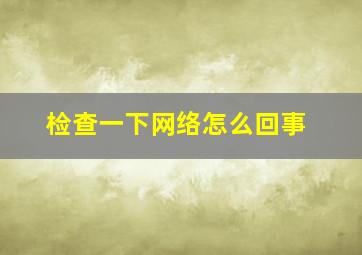 检查一下网络怎么回事