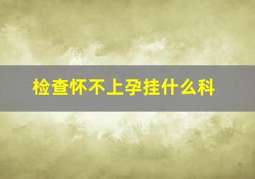 检查怀不上孕挂什么科